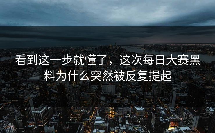 看到这一步就懂了，这次每日大赛黑料为什么突然被反复提起