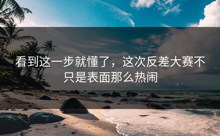 看到这一步就懂了，这次反差大赛不只是表面那么热闹