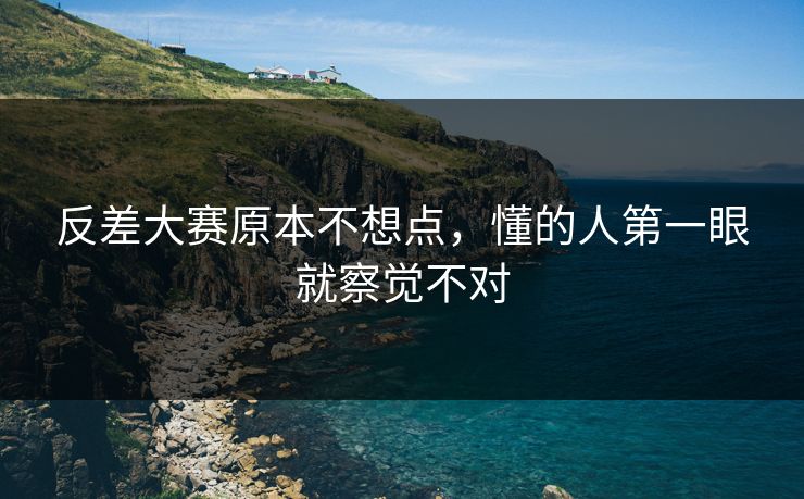 反差大赛原本不想点，懂的人第一眼就察觉不对