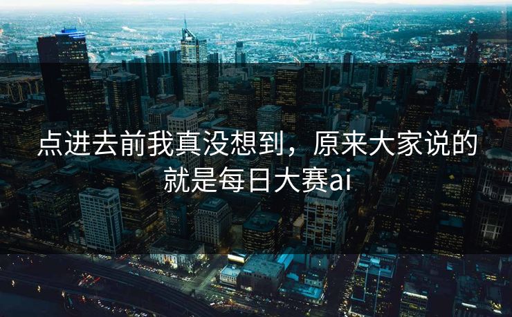 点进去前我真没想到，原来大家说的就是每日大赛ai