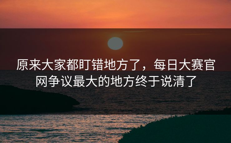 原来大家都盯错地方了，每日大赛官网争议最大的地方终于说清了