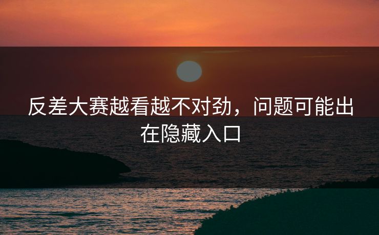 反差大赛越看越不对劲，问题可能出在隐藏入口