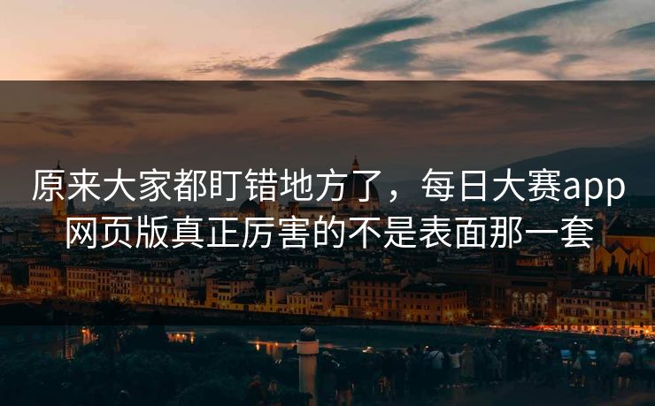 原来大家都盯错地方了，每日大赛app网页版真正厉害的不是表面那一套