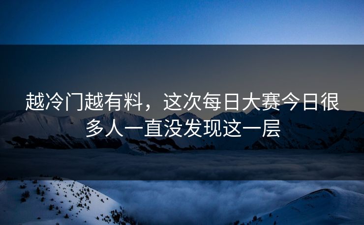 越冷门越有料，这次每日大赛今日很多人一直没发现这一层