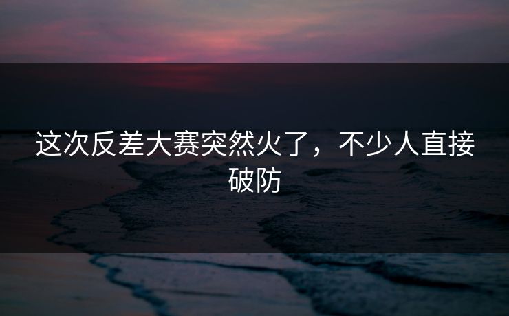 这次反差大赛突然火了，不少人直接破防