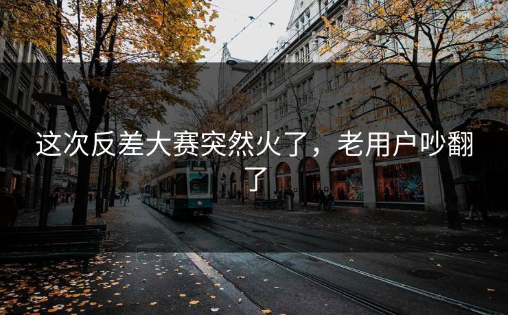 这次反差大赛突然火了，老用户吵翻了