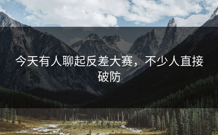 今天有人聊起反差大赛，不少人直接破防
