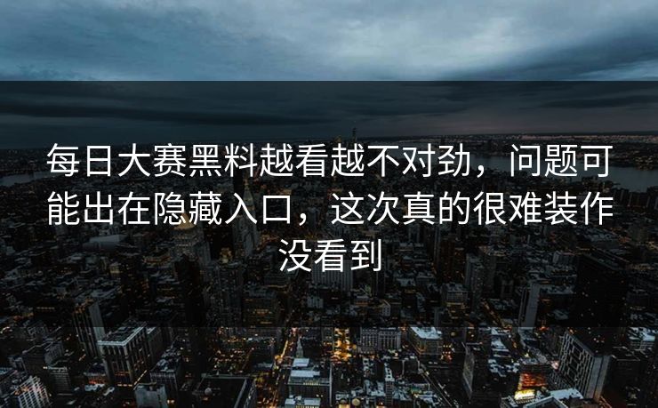 每日大赛黑料越看越不对劲，问题可能出在隐藏入口，这次真的很难装作没看到