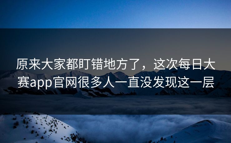原来大家都盯错地方了，这次每日大赛app官网很多人一直没发现这一层