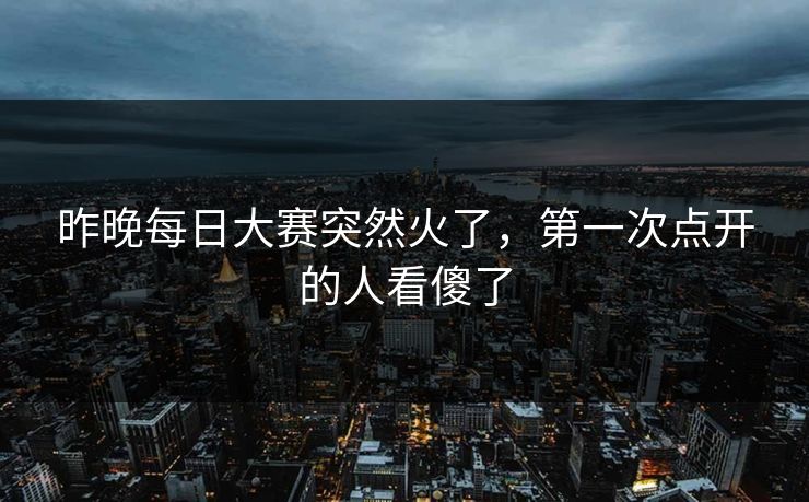 昨晚每日大赛突然火了,第一次点开的人看傻了 昨晚每日大赛突然火了,第一次点开的人看傻了