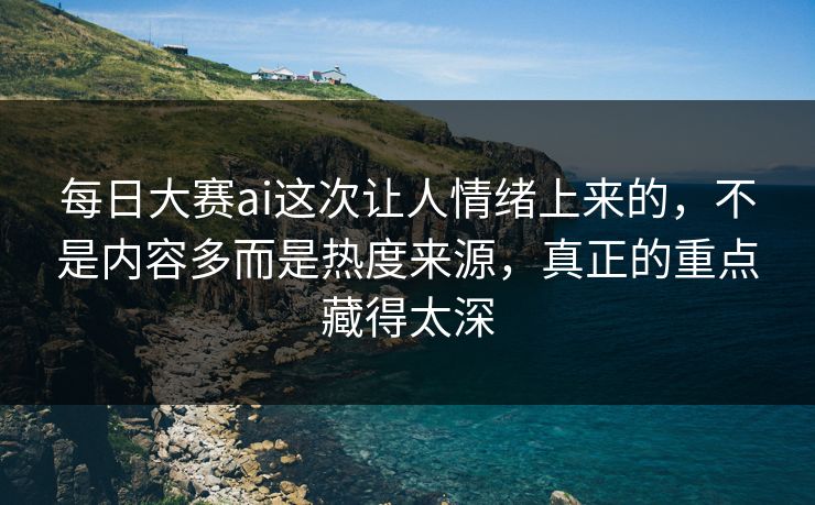 每日大赛ai这次让人情绪上来的,不是内容多而是热度来源,真正的重点藏得太深 每日大赛ai这次让人情绪上来的,不是内容多而是热度来源,真正的重点藏得太深