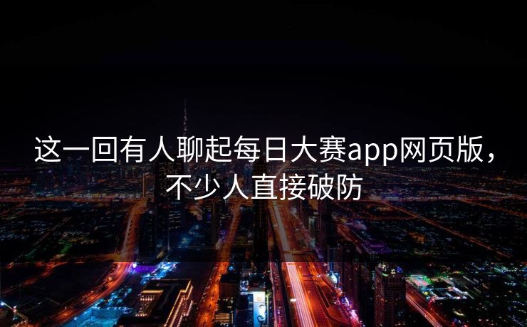 这一回有人聊起每日大赛app网页版,不少人直接破防 这一回有人聊起每日大赛app网页版,不少人直接破防