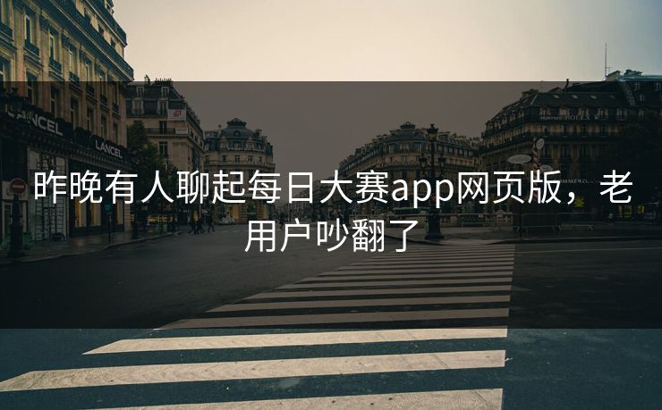 昨晚有人聊起每日大赛app网页版,老用户吵翻了 昨晚有人聊起每日大赛app网页版,老用户吵翻了