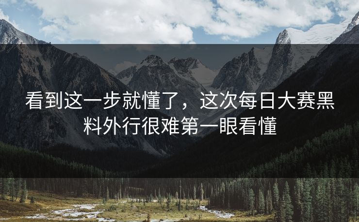 看到这一步就懂了，这次每日大赛黑料外行很难第一眼看懂