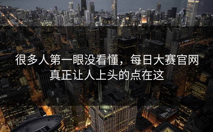 很多人第一眼没看懂，每日大赛官网真正让人上头的点在这