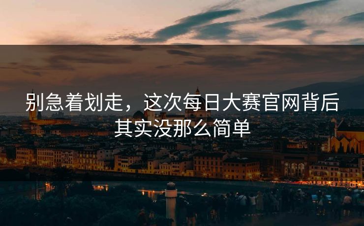 别急着划走，这次每日大赛官网背后其实没那么简单