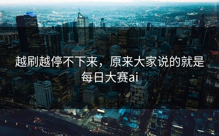 越刷越停不下来，原来大家说的就是每日大赛ai