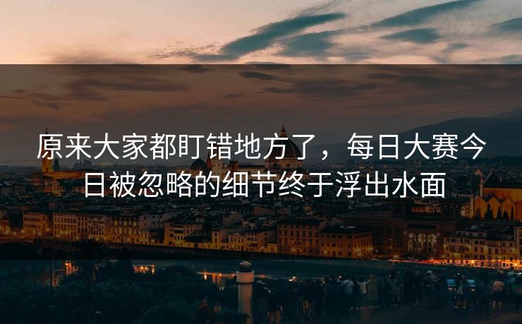 原来大家都盯错地方了，每日大赛今日被忽略的细节终于浮出水面