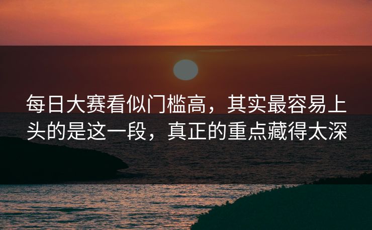 每日大赛看似门槛高，其实最容易上头的是这一段，真正的重点藏得太深
