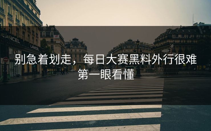 别急着划走，每日大赛黑料外行很难第一眼看懂