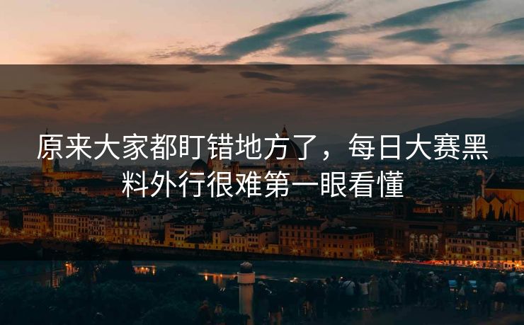 原来大家都盯错地方了，每日大赛黑料外行很难第一眼看懂
